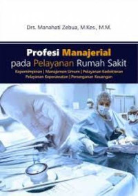 Profesi manajerial pada Pelayanan Rumah Sakit: Kepemimpinan / Managemen Umum / Pelayanan Kedokteran / Pelayanan Keperawatan / Penanganan Keuangan