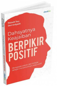 Dahsyatnya keajaiban berpikir positif : Menggapai sukses dan bahagia dengan menjadi pribadi yang positif