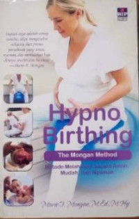 Hypno Birthing: The Mongan Methode: Metode Melahirkan Secara Aman, Mudah dan Nyaman