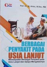 Berbagai Penyakit pada Usia Lanjut: Mewaspadai Berbagai Penyakit pada Usia Lanjut dan Upaya Mengatasinya