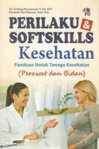 Image of Perilaku dan Softskills Kesehatan : Panduan untuk Tenaga Kesehatan (Perawat dan Bidan)