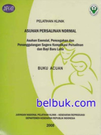 Pelatihan klinik asuhan persalinan normal : Asuhan esensial, pencegahan dan penanggulangan segera komplikasi persalinan dan bayi baru lahir